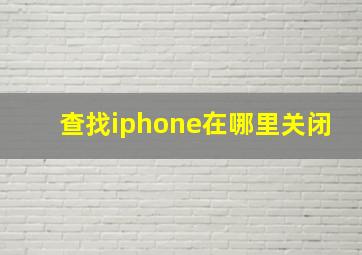 查找iphone在哪里关闭