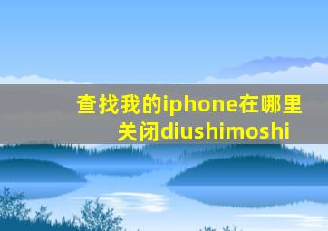 查找我的iphone在哪里关闭diushimoshi