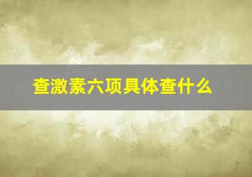 查激素六项具体查什么