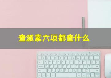 查激素六项都查什么