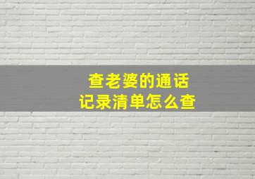 查老婆的通话记录清单怎么查