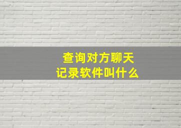 查询对方聊天记录软件叫什么