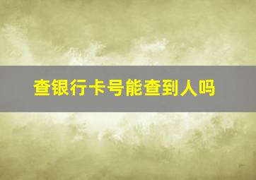 查银行卡号能查到人吗