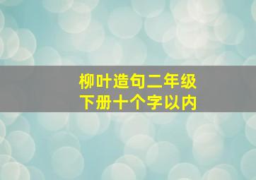 柳叶造句二年级下册十个字以内