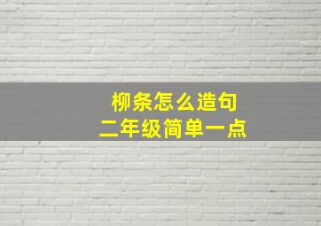 柳条怎么造句二年级简单一点