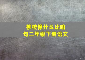 柳枝像什么比喻句二年级下册语文