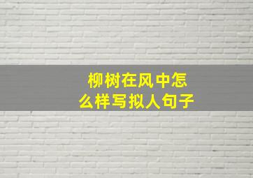 柳树在风中怎么样写拟人句子