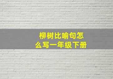 柳树比喻句怎么写一年级下册