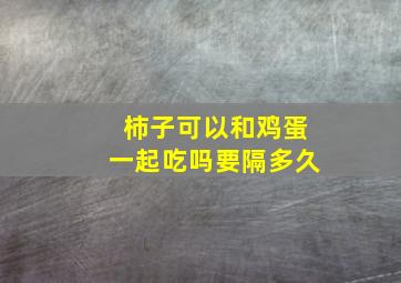 柿子可以和鸡蛋一起吃吗要隔多久