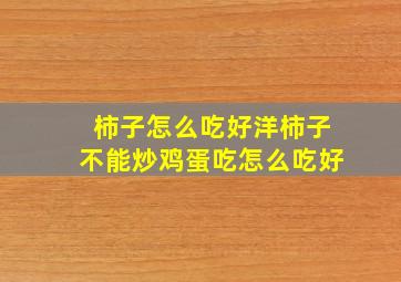 柿子怎么吃好洋柿子不能炒鸡蛋吃怎么吃好