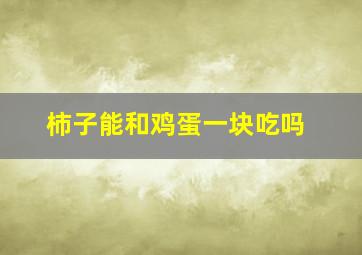 柿子能和鸡蛋一块吃吗