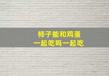 柿子能和鸡蛋一起吃吗一起吃