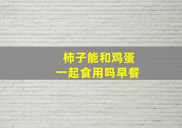 柿子能和鸡蛋一起食用吗早餐