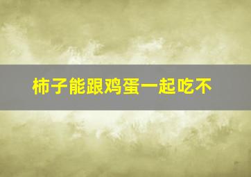 柿子能跟鸡蛋一起吃不