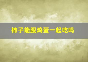 柿子能跟鸡蛋一起吃吗