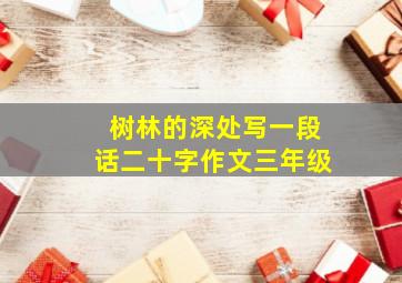 树林的深处写一段话二十字作文三年级