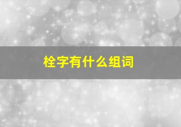 栓字有什么组词