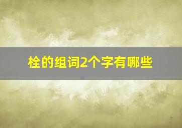 栓的组词2个字有哪些