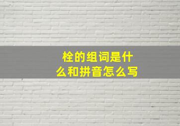 栓的组词是什么和拼音怎么写