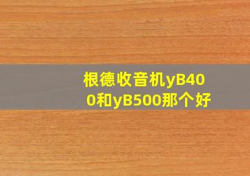 根德收音机yB400和yB500那个好