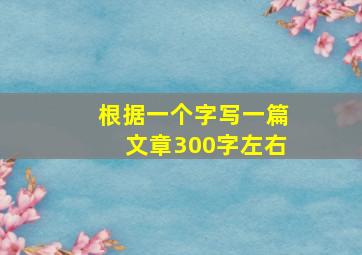 根据一个字写一篇文章300字左右