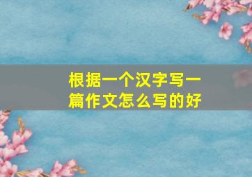 根据一个汉字写一篇作文怎么写的好