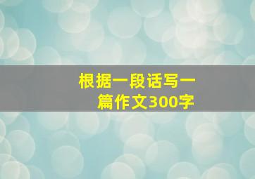 根据一段话写一篇作文300字