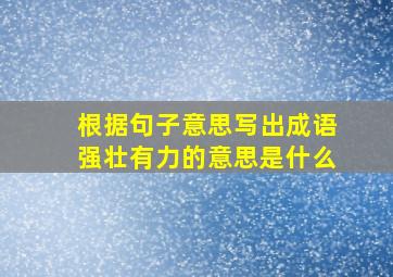 根据句子意思写出成语强壮有力的意思是什么