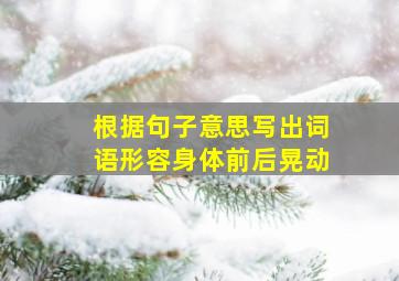 根据句子意思写出词语形容身体前后晃动