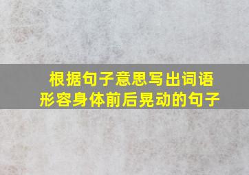 根据句子意思写出词语形容身体前后晃动的句子