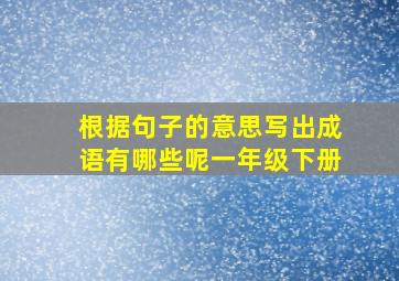 根据句子的意思写出成语有哪些呢一年级下册