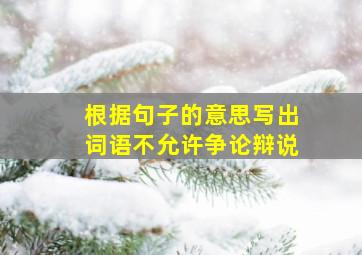 根据句子的意思写出词语不允许争论辩说