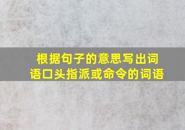 根据句子的意思写出词语口头指派或命令的词语