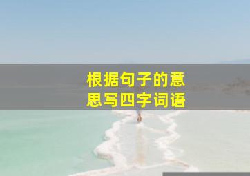 根据句子的意思写四字词语