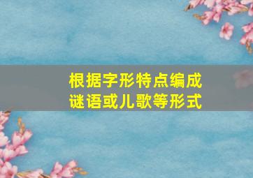 根据字形特点编成谜语或儿歌等形式