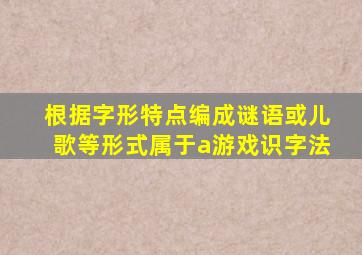 根据字形特点编成谜语或儿歌等形式属于a游戏识字法