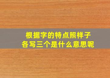 根据字的特点照样子各写三个是什么意思呢