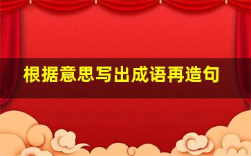 根据意思写出成语再造句