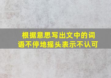 根据意思写出文中的词语不停地摇头表示不认可