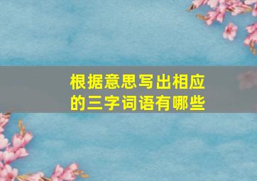 根据意思写出相应的三字词语有哪些