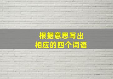 根据意思写出相应的四个词语