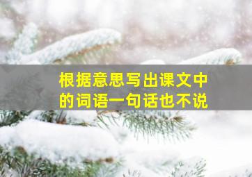 根据意思写出课文中的词语一句话也不说