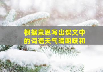 根据意思写出课文中的词语天气晴朗暖和