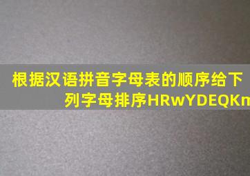 根据汉语拼音字母表的顺序给下列字母排序HRwYDEQKmX