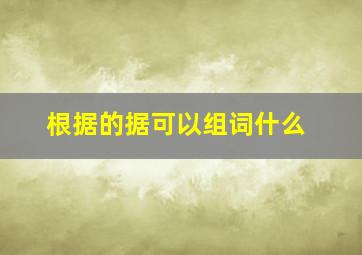 根据的据可以组词什么