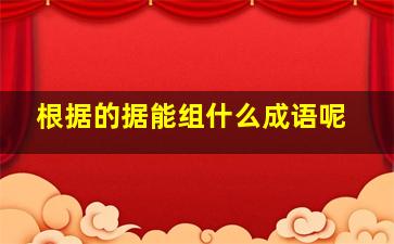 根据的据能组什么成语呢