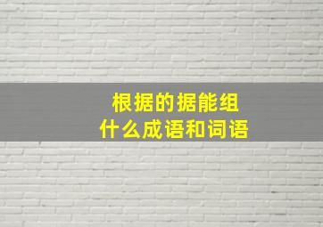 根据的据能组什么成语和词语