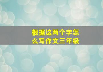 根据这两个字怎么写作文三年级