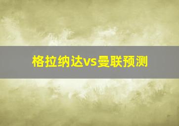 格拉纳达vs曼联预测