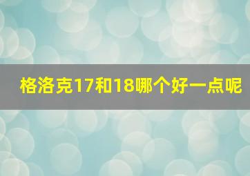 格洛克17和18哪个好一点呢